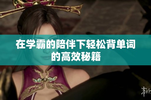 在学霸的陪伴下轻松背单词的高效秘籍