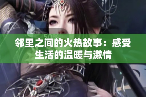 邻里之间的火热故事：感受生活的温暖与激情
