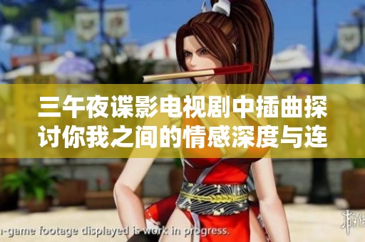 三午夜谍影电视剧中插曲探讨你我之间的情感深度与连接
