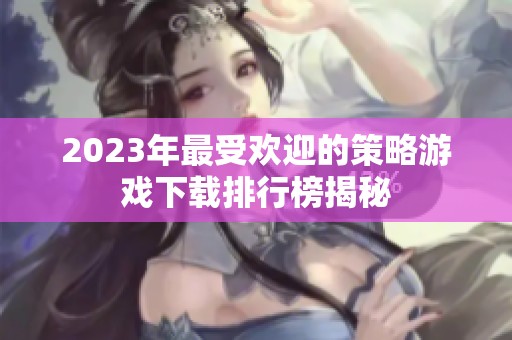 2023年最受欢迎的策略游戏下载排行榜揭秘