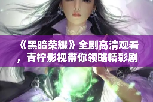 《黑暗荣耀》全剧高清观看，青柠影视带你领略精彩剧情
