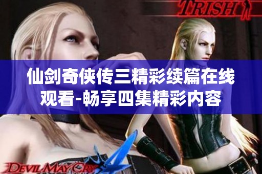 仙剑奇侠传三精彩续篇在线观看-畅享四集精彩内容