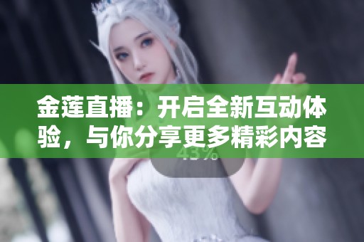金莲直播：开启全新互动体验，与你分享更多精彩内容