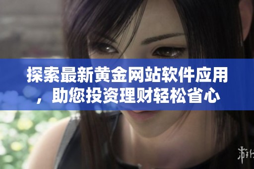 探索最新黄金网站软件应用，助您投资理财轻松省心