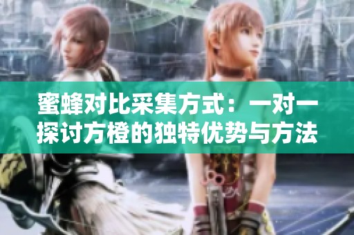 蜜蜂对比采集方式：一对一探讨方橙的独特优势与方法