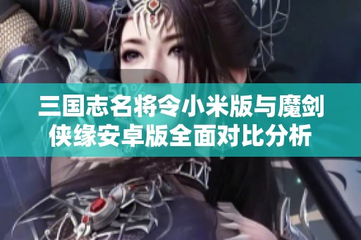三国志名将令小米版与魔剑侠缘安卓版全面对比分析