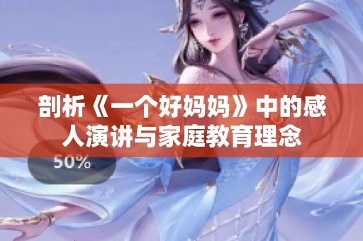 剖析《一个好妈妈》中的感人演讲与家庭教育理念