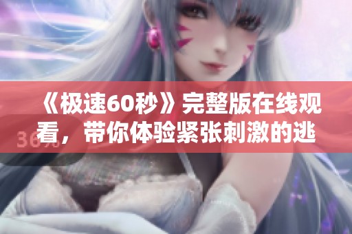 《极速60秒》完整版在线观看，带你体验紧张刺激的逃亡旅程