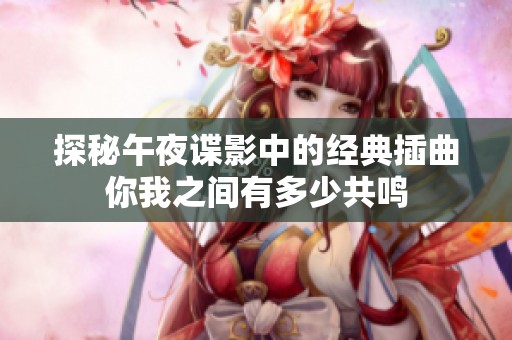 探秘午夜谍影中的经典插曲你我之间有多少共鸣