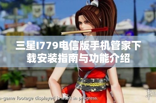 三星I779电信版手机管家下载安装指南与功能介绍