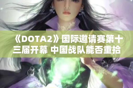 《DOTA2》国际邀请赛第十三届开幕 中国战队能否重拾冠军荣耀