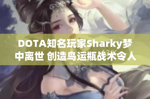 DOTA知名玩家Sharky梦中离世 创造鸟运瓶战术令人惋惜