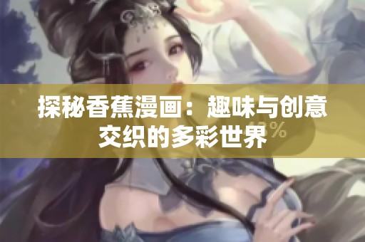 探秘香蕉漫画：趣味与创意交织的多彩世界