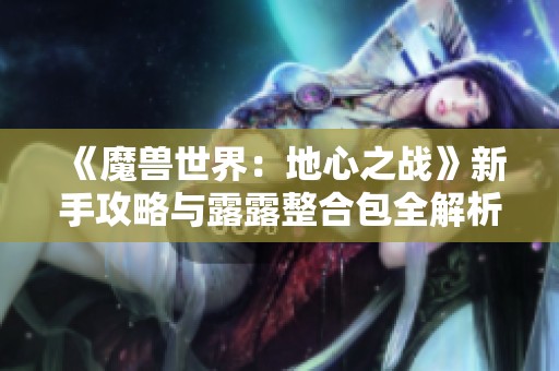 《魔兽世界：地心之战》新手攻略与露露整合包全解析