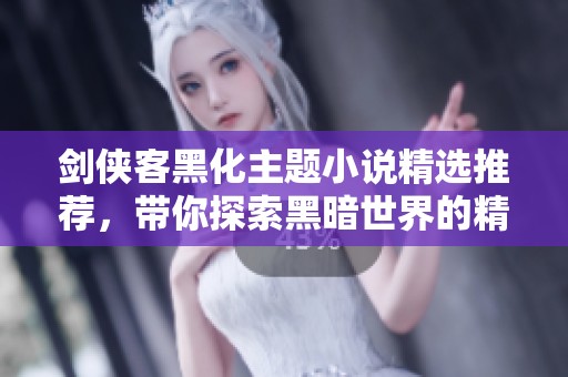 剑侠客黑化主题小说精选推荐，带你探索黑暗世界的精彩故事