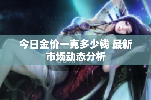 今日金价一克多少钱 最新市场动态分析