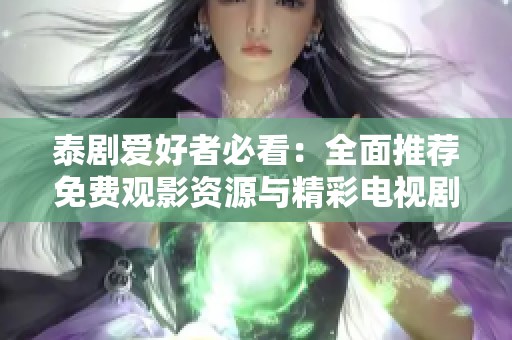 泰剧爱好者必看：全面推荐免费观影资源与精彩电视剧大全