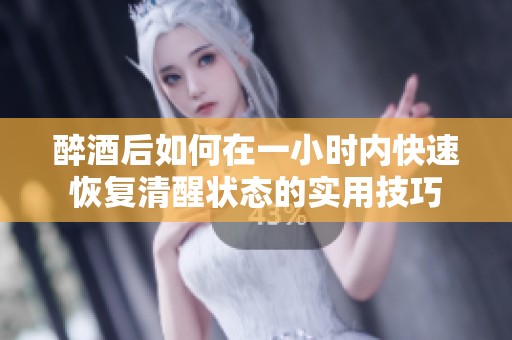 醉酒后如何在一小时内快速恢复清醒状态的实用技巧