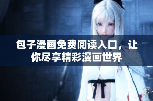 包子漫画免费阅读入口，让你尽享精彩漫画世界