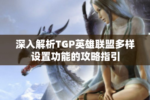 深入解析TGP英雄联盟多样设置功能的攻略指引