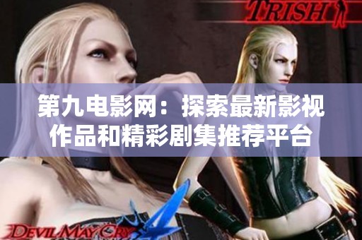 第九电影网：探索最新影视作品和精彩剧集推荐平台