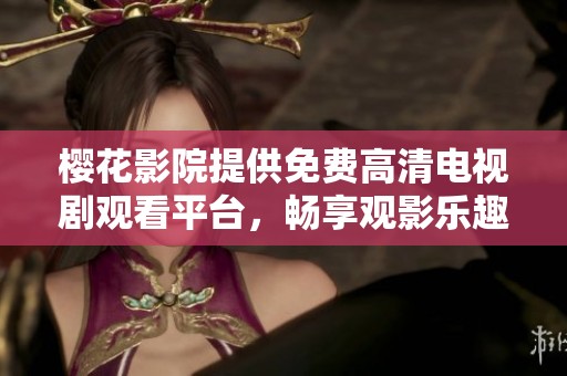 樱花影院提供免费高清电视剧观看平台，畅享观影乐趣