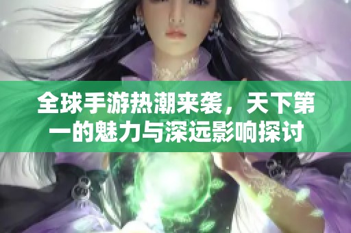 全球手游热潮来袭，天下第一的魅力与深远影响探讨