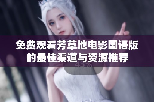 免费观看芳草地电影国语版的最佳渠道与资源推荐
