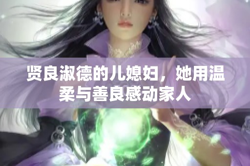 贤良淑德的儿媳妇，她用温柔与善良感动家人