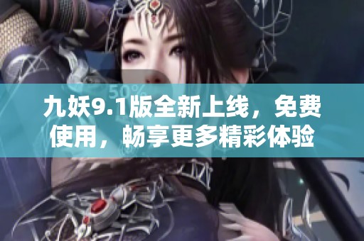 九妖9.1版全新上线，免费使用，畅享更多精彩体验