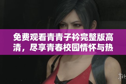 免费观看青青子衿完整版高清，尽享青春校园情怀与热血故事