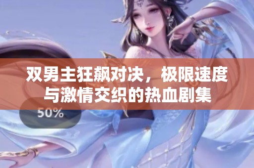 双男主狂飙对决，极限速度与激情交织的热血剧集