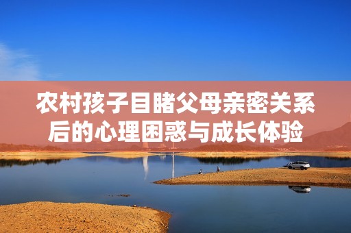 农村孩子目睹父母亲密关系后的心理困惑与成长体验