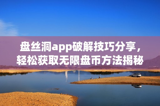 盘丝洞app破解技巧分享，轻松获取无限盘币方法揭秘