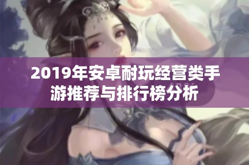 2019年安卓耐玩经营类手游推荐与排行榜分析