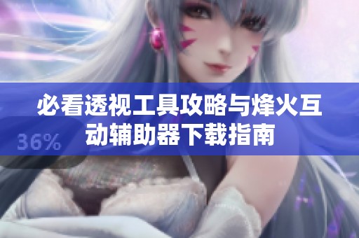 必看透视工具攻略与烽火互动辅助器下载指南