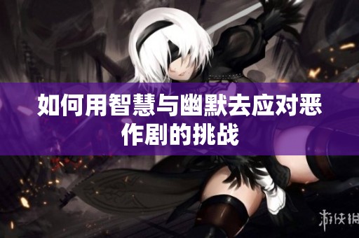 如何用智慧与幽默去应对恶作剧的挑战