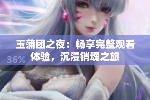 玉蒲团之夜：畅享完整观看体验，沉浸销魂之旅