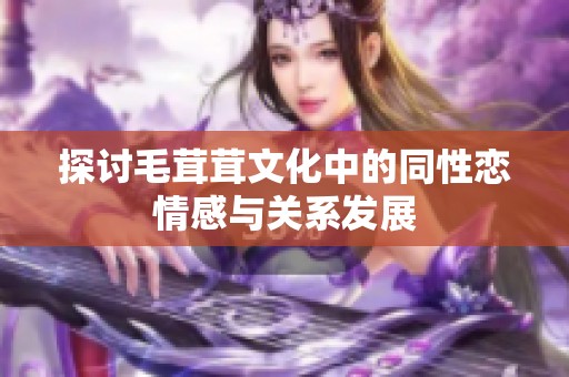 探讨毛茸茸文化中的同性恋情感与关系发展