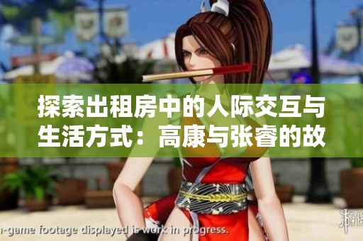 探索出租房中的人际交互与生活方式：高康与张睿的故事