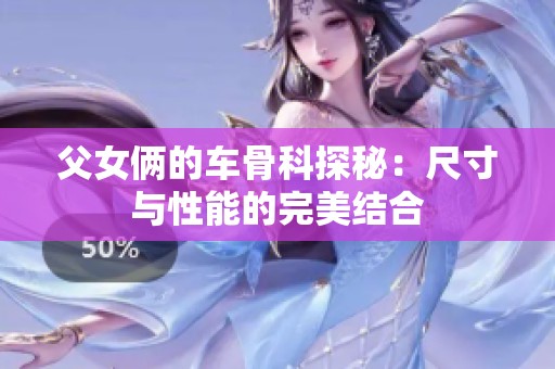 父女俩的车骨科探秘：尺寸与性能的完美结合