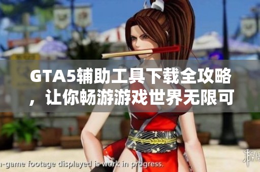 GTA5辅助工具下载全攻略，让你畅游游戏世界无限可能