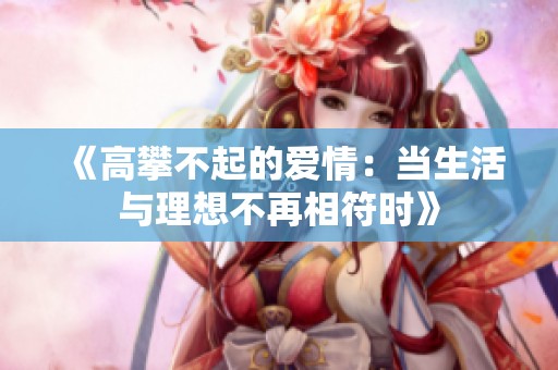 《高攀不起的爱情：当生活与理想不再相符时》