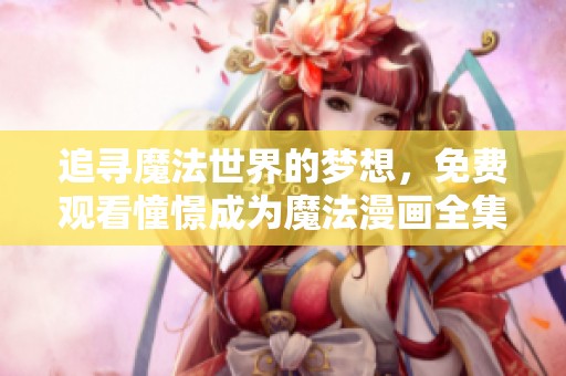 追寻魔法世界的梦想，免费观看憧憬成为魔法漫画全集