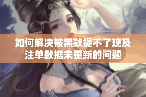 如何解决被黑款提不了现及注单数据未更新的问题