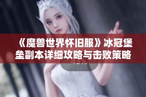 《魔兽世界怀旧服》冰冠堡垒副本详细攻略与击败策略分享