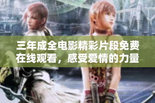 三年成全电影精彩片段免费在线观看，感受爱情的力量与成长