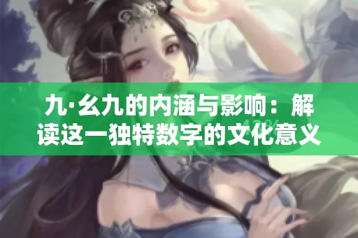 九·幺九的内涵与影响：解读这一独特数字的文化意义