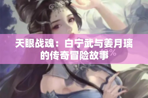 天眼战魂：白宁武与姜月璃的传奇冒险故事