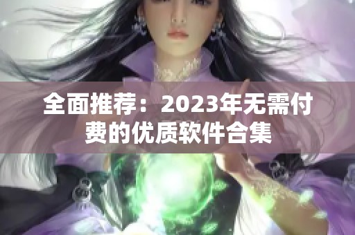 全面推荐：2023年无需付费的优质软件合集